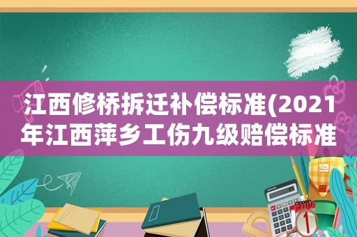 江西修橋拆遷補償標準(2021年江西萍鄉工傷九級賠償標準？)