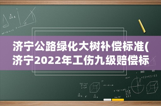 濟寧公路綠化大樹補償標準(濟寧2022年工傷九級賠償標準？)