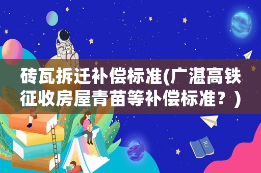 磚瓦拆遷補(bǔ)償標(biāo)準(zhǔn)(廣湛高鐵征收房屋青苗等補(bǔ)償標(biāo)準(zhǔn)？)