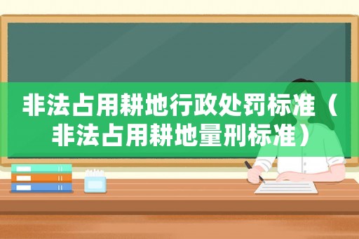 非法占用耕地行政處罰標準（非法占用耕地量刑標準）