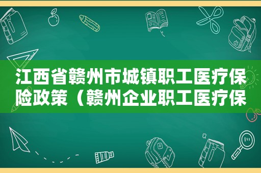 江西省贛州市城鎮職工醫療保險政策（贛州企業職工醫療保險繳費標準）