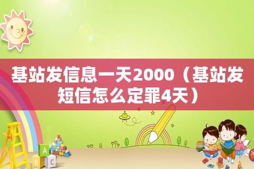 基站發信息一天2000（基站發短信怎么定罪4天）