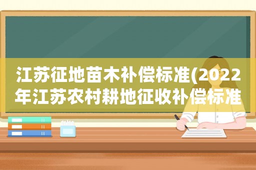 江蘇征地苗木補償標準(2022年江蘇農村耕地征收補償標準？)