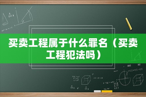 買賣工程屬于什么罪名（買賣工程犯法嗎）