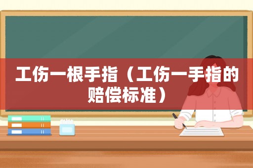 工傷一根手指（工傷一手指的賠償標(biāo)準(zhǔn)）