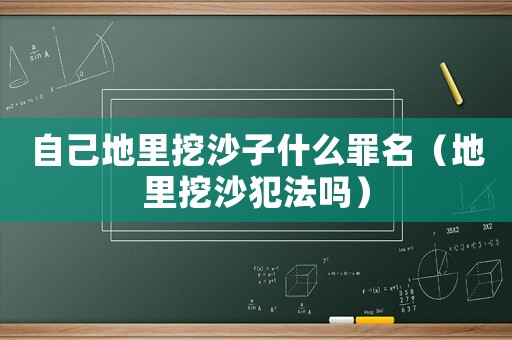 自己地里挖沙子什么罪名（地里挖沙犯法嗎）