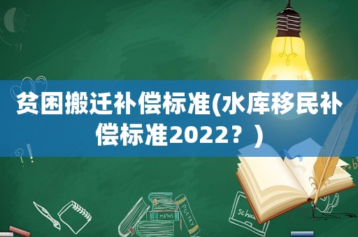 貧困搬遷補償標準(水庫移民補償標準2022？)