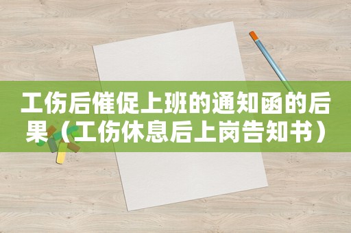 工傷后催促上班的通知函的后果（工傷休息后上崗告知書）