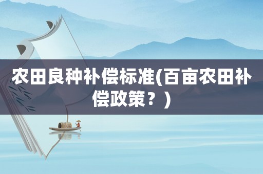 農田良種補償標準(百畝農田補償政策？)