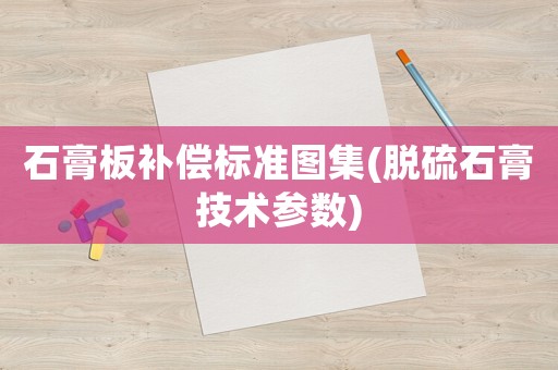 石膏板補償標準圖集(脫硫石膏技術參數(shù))