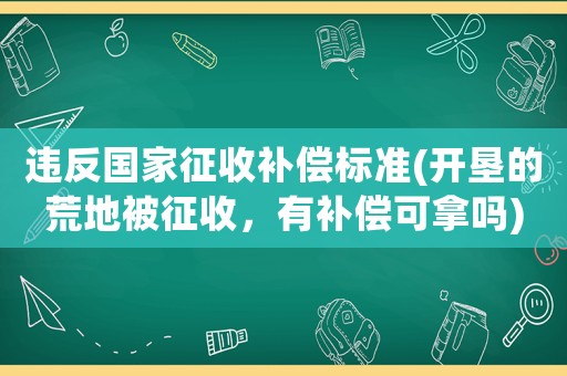 違反國家征收補償標準(開墾的荒地被征收，有補償可拿嗎)