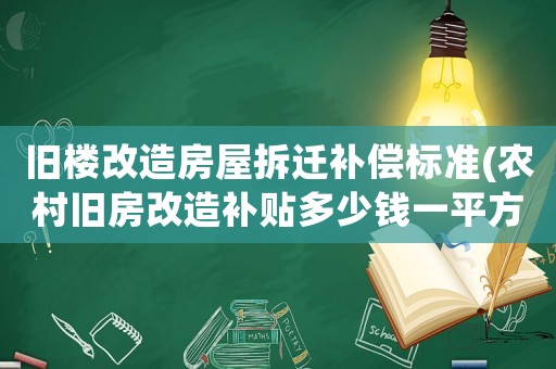 舊樓改造房屋拆遷補償標準(農村舊房改造補貼多少錢一平方？)