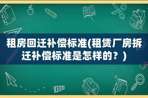 租房回遷補償標準(租賃廠房拆遷補償標準是怎樣的？)