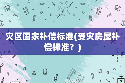 災區國家補償標準(受災房屋補償標準？)