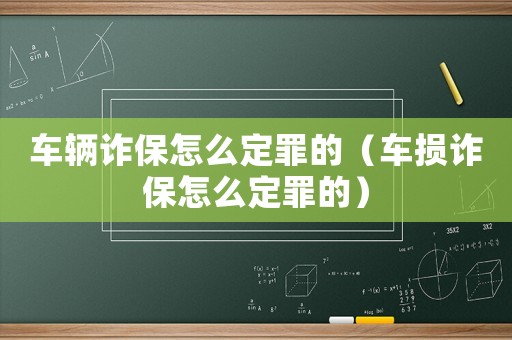 車輛詐保怎么定罪的（車損詐保怎么定罪的）