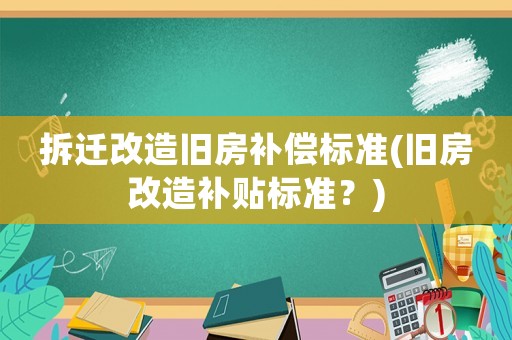 拆遷改造舊房補償標準(舊房改造補貼標準？)