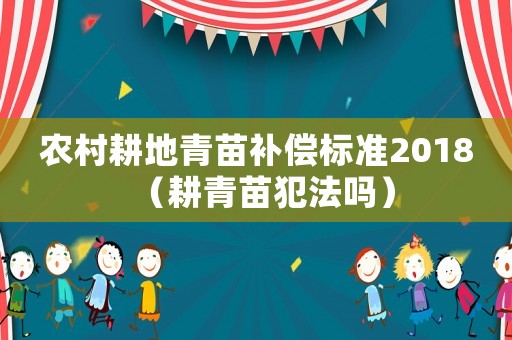 農村耕地青苗補償標準2018（耕青苗犯法嗎）