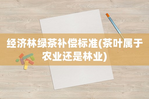 經濟林綠茶補償標準(茶葉屬于農業還是林業)