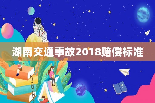 湖南交通事故2018賠償標(biāo)準(zhǔn)