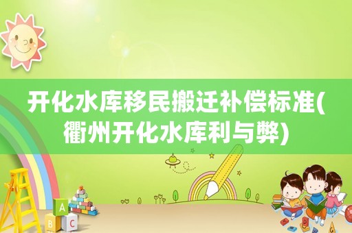 開化水庫移民搬遷補償標準(衢州開化水庫利與弊)