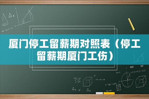 廈門停工留薪期對照表（停工留薪期廈門工傷）