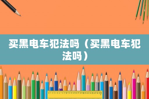 買黑電車犯法嗎（買黑電車犯法嗎）