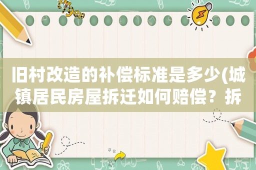 舊村改造的補償標準是多少(城鎮居民房屋拆遷如何賠償？拆遷補償標準是多少？補償項目有哪些？)
