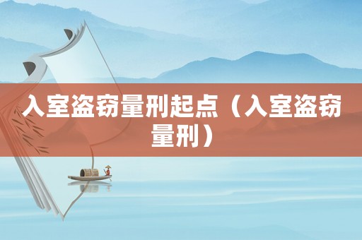 入室盜竊量刑起點(diǎn)（入室盜竊量刑）