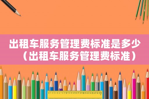 出租車服務管理費標準是多少（出租車服務管理費標準）