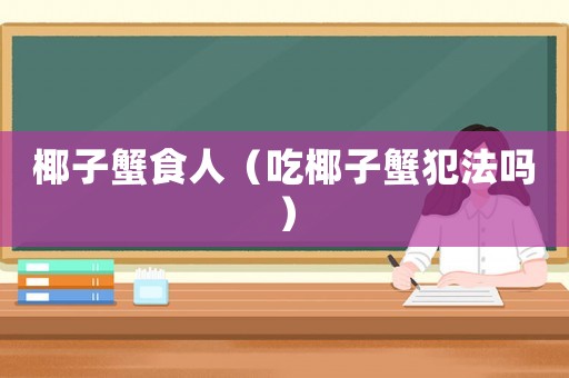 椰子蟹食人（吃椰子蟹犯法嗎）