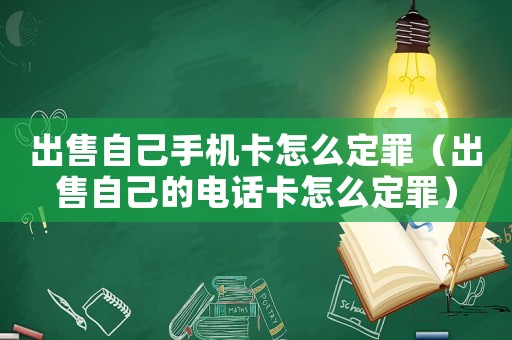 出售自己手機卡怎么定罪（出售自己的電話卡怎么定罪）