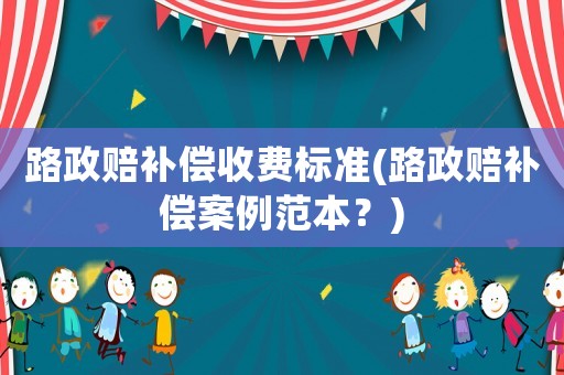 路政賠補償收費標準(路政賠補償案例范本？)