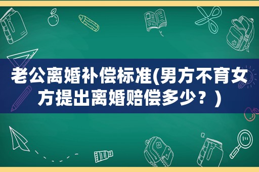 老公離婚補(bǔ)償標(biāo)準(zhǔn)(男方不育女方提出離婚賠償多少？)