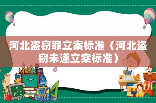 河北盜竊罪立案標準（河北盜竊未遂立案標準）