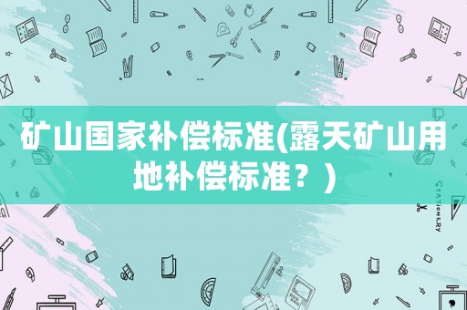 礦山國家補償標準(露天礦山用地補償標準？)