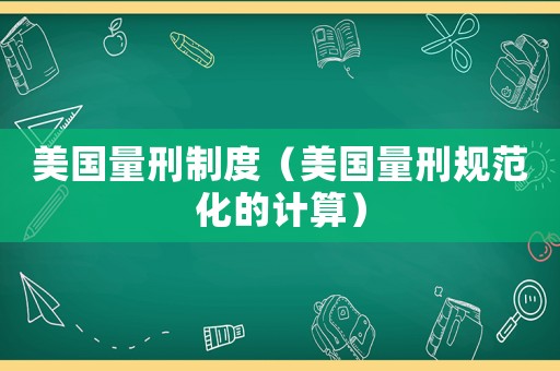 美國量刑制度（美國量刑規范化的計算）