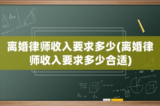 離婚律師收入要求多少(離婚律師收入要求多少合適)