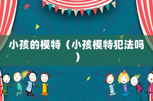 小孩的模特（小孩模特犯法嗎）