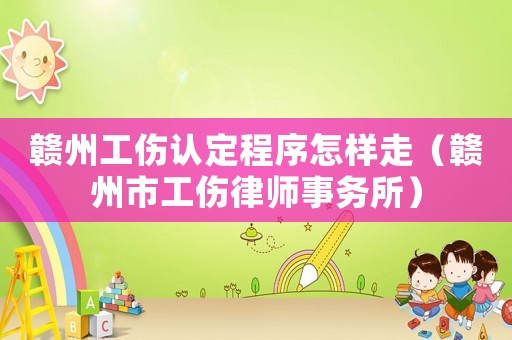 贛州工傷認定程序怎樣走（贛州市工傷律師事務所）