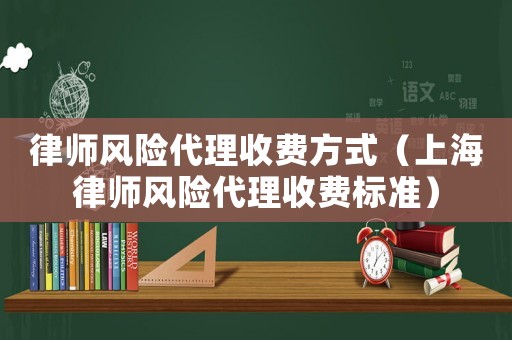 律師風險代理收費方式（上海律師風險代理收費標準）