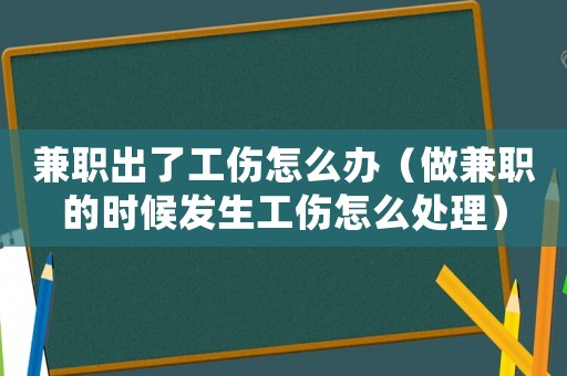兼職出了工傷怎么辦（做兼職的時候發生工傷怎么處理）