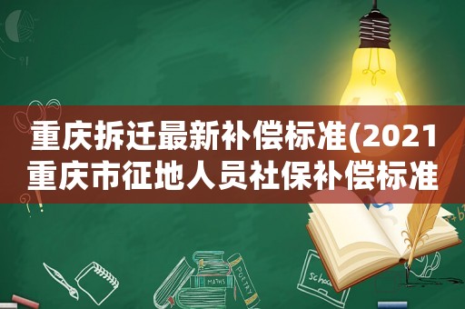 重慶拆遷最新補(bǔ)償標(biāo)準(zhǔn)(2021重慶市征地人員社保補(bǔ)償標(biāo)準(zhǔn)？)