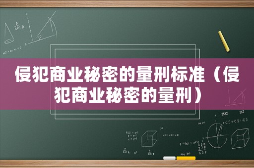 侵犯商業秘密的量刑標準（侵犯商業秘密的量刑）