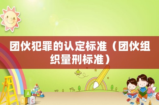 團伙犯罪的認定標準（團伙組織量刑標準）