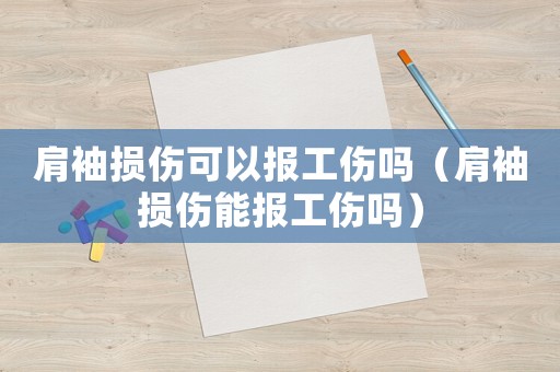 肩袖損傷可以報工傷嗎（肩袖損傷能報工傷嗎）