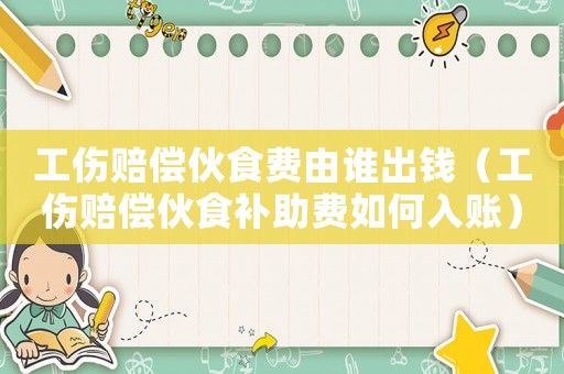 工傷賠償伙食費由誰出錢（工傷賠償伙食補助費如何入賬）
