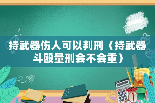 持武器傷人可以判刑（持武器斗毆量刑會不會重）