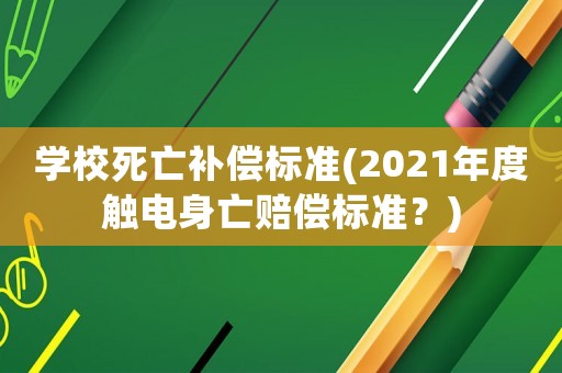 學校死亡補償標準(2021年度觸電身亡賠償標準？)