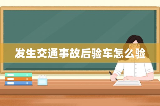 發(fā)生交通事故后驗(yàn)車(chē)怎么驗(yàn)