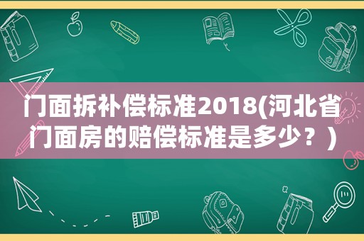 門面拆補(bǔ)償標(biāo)準(zhǔn)2018(河北省門面房的賠償標(biāo)準(zhǔn)是多少？)